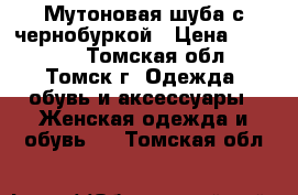 Мутоновая шуба с чернобуркой › Цена ­ 15 000 - Томская обл., Томск г. Одежда, обувь и аксессуары » Женская одежда и обувь   . Томская обл.